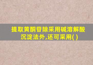 提取黄酮苷除采用碱溶解酸沉淀法外,还可采用( )